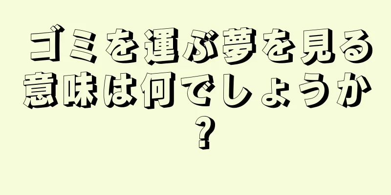 ゴミを運ぶ夢を見る意味は何でしょうか？