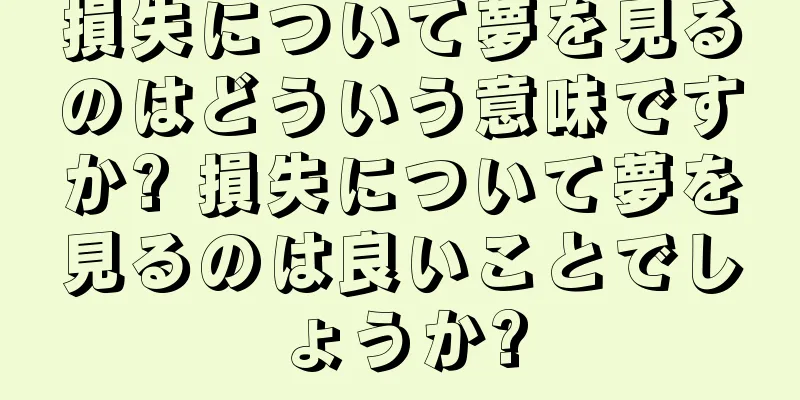 損失について夢を見るのはどういう意味ですか? 損失について夢を見るのは良いことでしょうか?