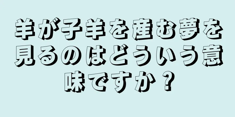 羊が子羊を産む夢を見るのはどういう意味ですか？