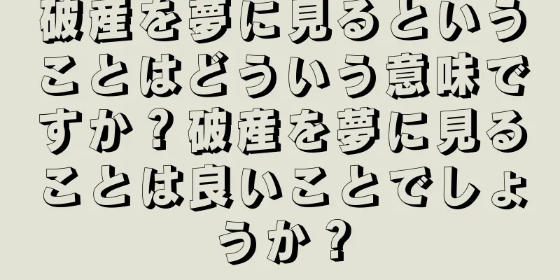 破産を夢に見るということはどういう意味ですか？破産を夢に見ることは良いことでしょうか？