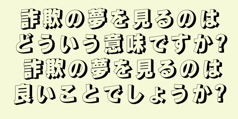 詐欺の夢を見るのはどういう意味ですか? 詐欺の夢を見るのは良いことでしょうか?