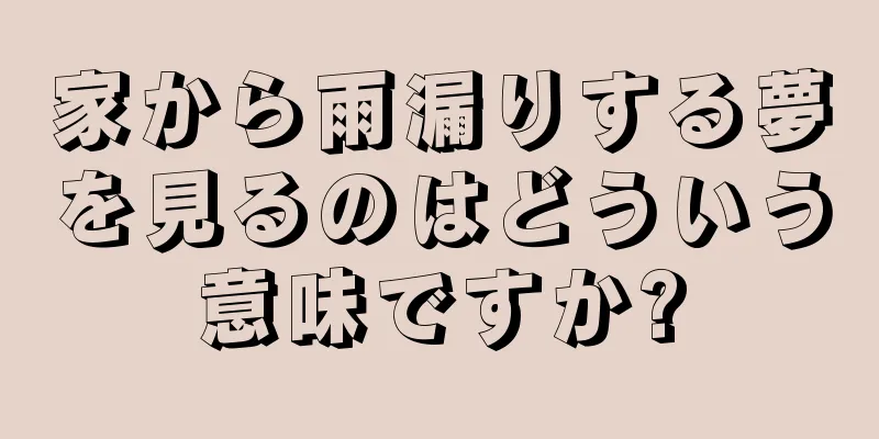 家から雨漏りする夢を見るのはどういう意味ですか?