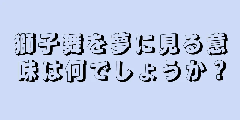獅子舞を夢に見る意味は何でしょうか？