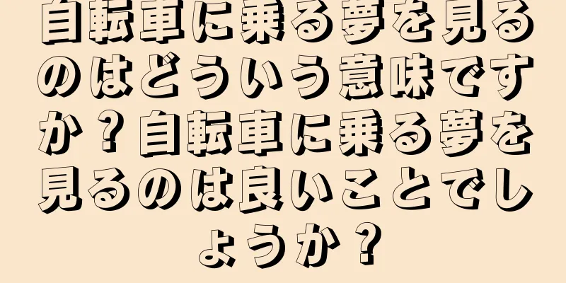 自転車に乗る夢を見るのはどういう意味ですか？自転車に乗る夢を見るのは良いことでしょうか？