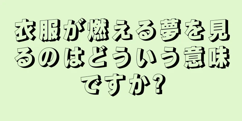 衣服が燃える夢を見るのはどういう意味ですか?