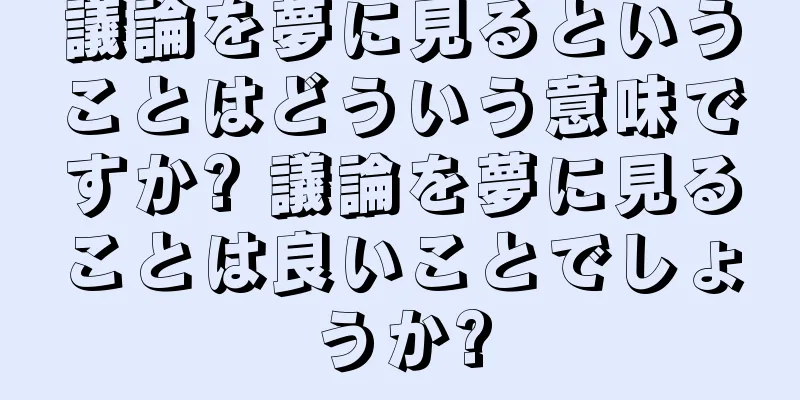 議論を夢に見るということはどういう意味ですか? 議論を夢に見ることは良いことでしょうか?