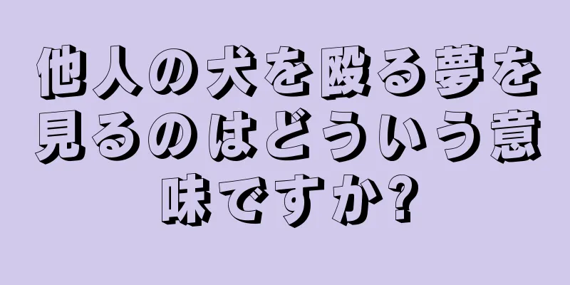 他人の犬を殴る夢を見るのはどういう意味ですか?