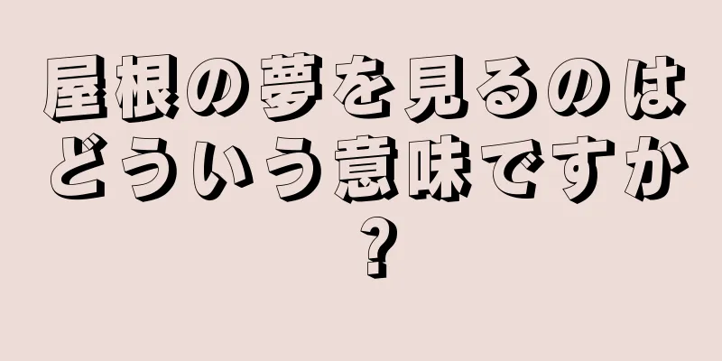 屋根の夢を見るのはどういう意味ですか？