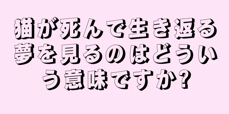 猫が死んで生き返る夢を見るのはどういう意味ですか?