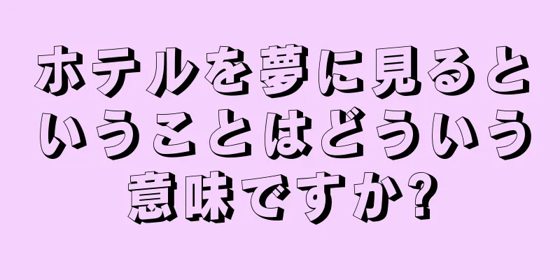 ホテルを夢に見るということはどういう意味ですか?