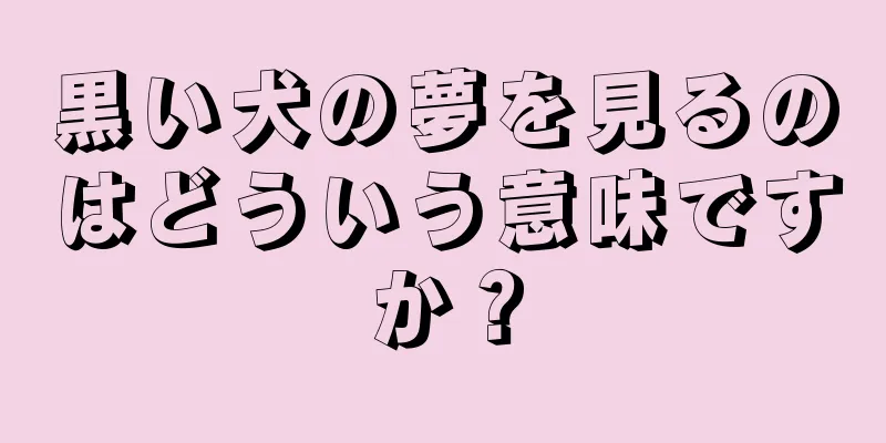 黒い犬の夢を見るのはどういう意味ですか？
