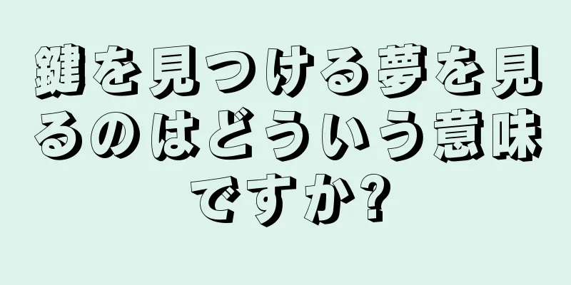 鍵を見つける夢を見るのはどういう意味ですか?
