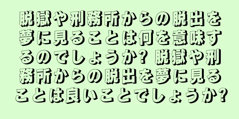 脱獄や刑務所からの脱出を夢に見ることは何を意味するのでしょうか? 脱獄や刑務所からの脱出を夢に見ることは良いことでしょうか?
