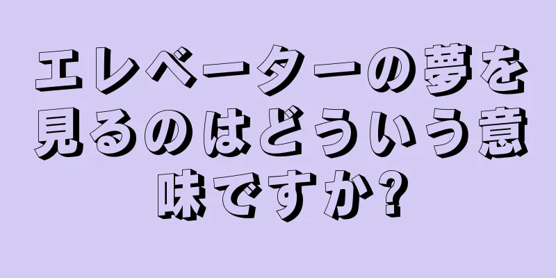 エレベーターの夢を見るのはどういう意味ですか?