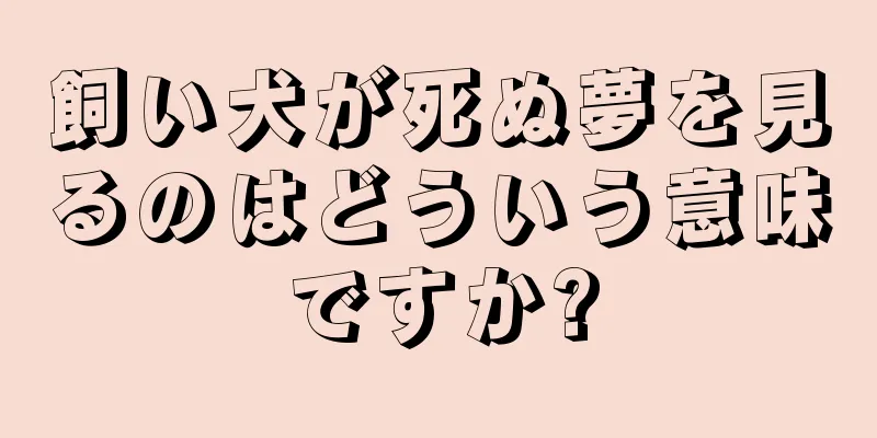飼い犬が死ぬ夢を見るのはどういう意味ですか?