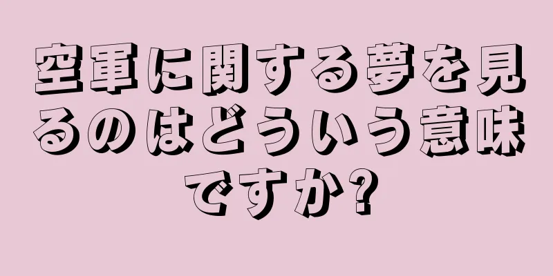 空軍に関する夢を見るのはどういう意味ですか?