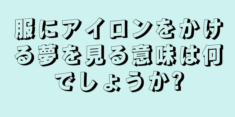 服にアイロンをかける夢を見る意味は何でしょうか?
