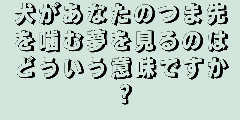 犬があなたのつま先を噛む夢を見るのはどういう意味ですか？