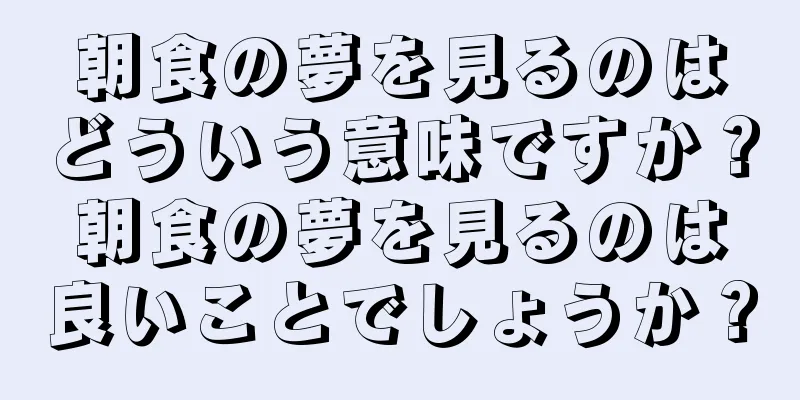 朝食の夢を見るのはどういう意味ですか？朝食の夢を見るのは良いことでしょうか？
