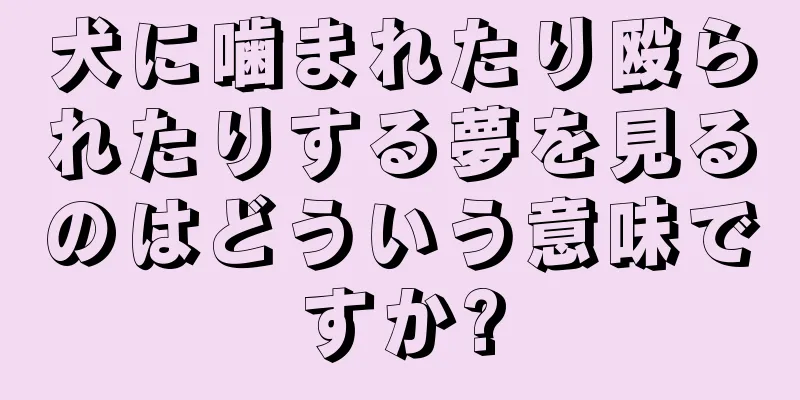 犬に噛まれたり殴られたりする夢を見るのはどういう意味ですか?