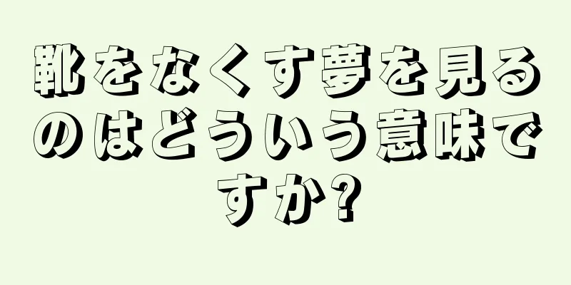 靴をなくす夢を見るのはどういう意味ですか?