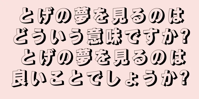 とげの夢を見るのはどういう意味ですか? とげの夢を見るのは良いことでしょうか?