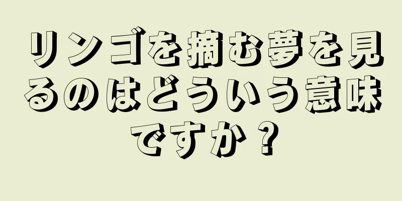 リンゴを摘む夢を見るのはどういう意味ですか？