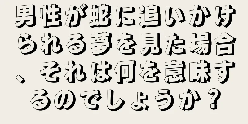 男性が蛇に追いかけられる夢を見た場合、それは何を意味するのでしょうか？