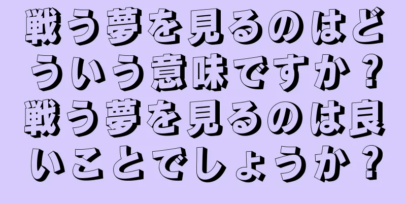 戦う夢を見るのはどういう意味ですか？戦う夢を見るのは良いことでしょうか？