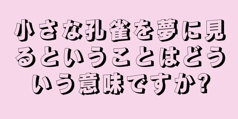 小さな孔雀を夢に見るということはどういう意味ですか?