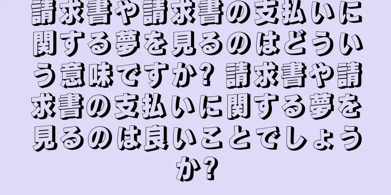 請求書や請求書の支払いに関する夢を見るのはどういう意味ですか? 請求書や請求書の支払いに関する夢を見るのは良いことでしょうか?