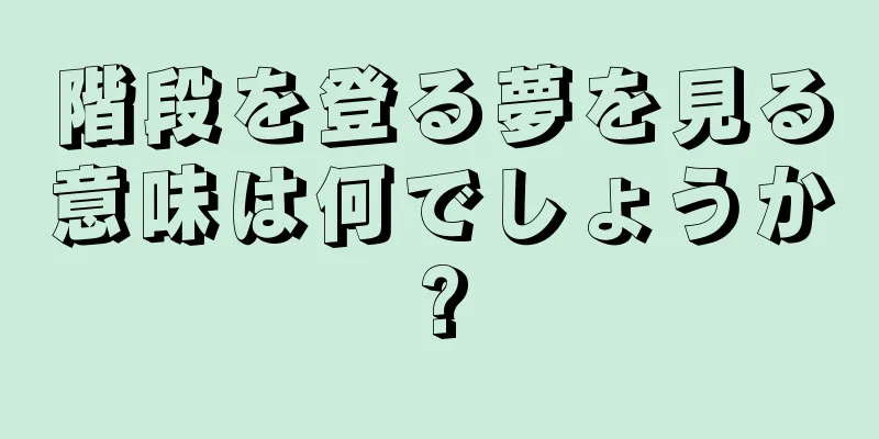 階段を登る夢を見る意味は何でしょうか?