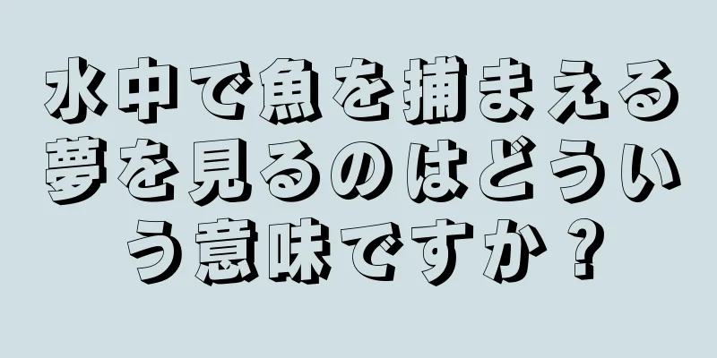 水中で魚を捕まえる夢を見るのはどういう意味ですか？
