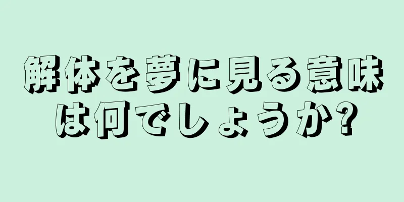 解体を夢に見る意味は何でしょうか?