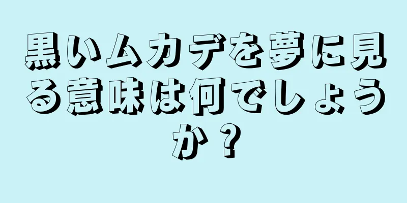 黒いムカデを夢に見る意味は何でしょうか？