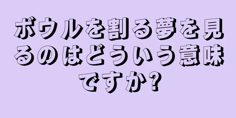 ボウルを割る夢を見るのはどういう意味ですか?