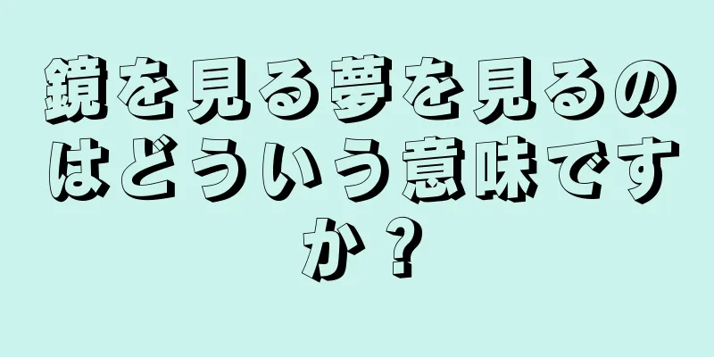 鏡を見る夢を見るのはどういう意味ですか？