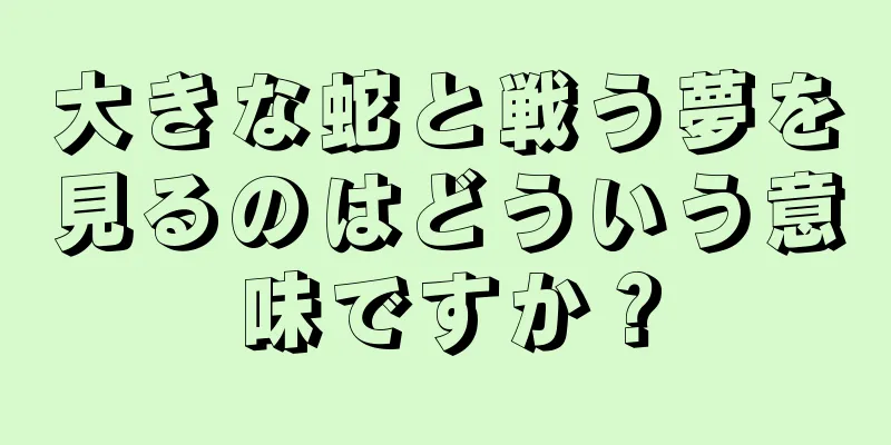 大きな蛇と戦う夢を見るのはどういう意味ですか？