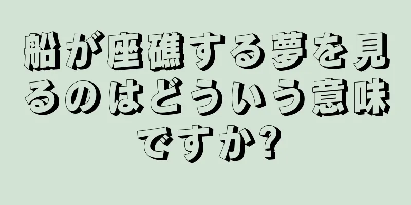 船が座礁する夢を見るのはどういう意味ですか?