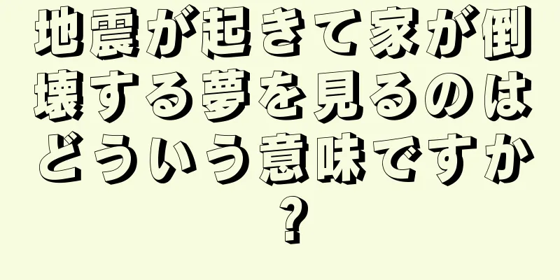 地震が起きて家が倒壊する夢を見るのはどういう意味ですか？