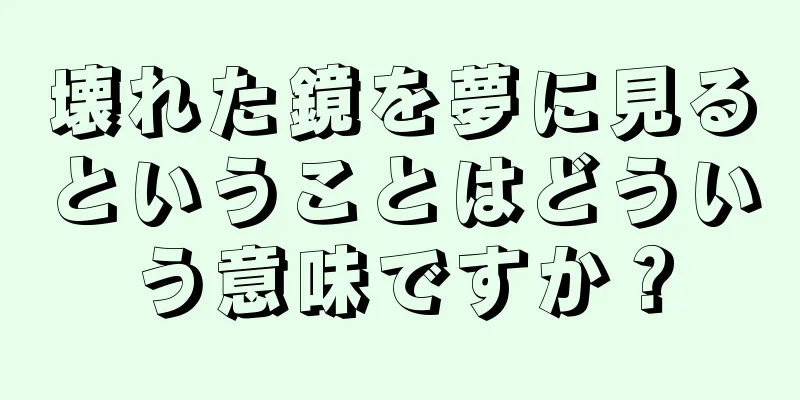 壊れた鏡を夢に見るということはどういう意味ですか？