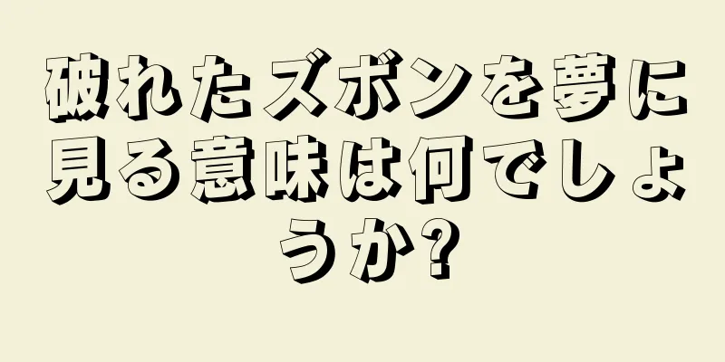 破れたズボンを夢に見る意味は何でしょうか?