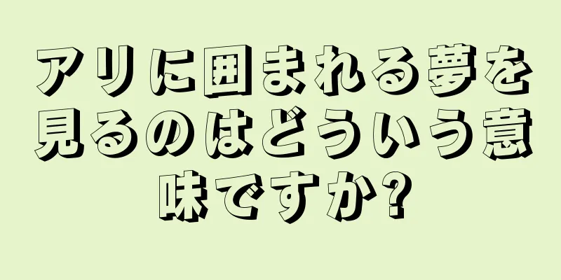 アリに囲まれる夢を見るのはどういう意味ですか?
