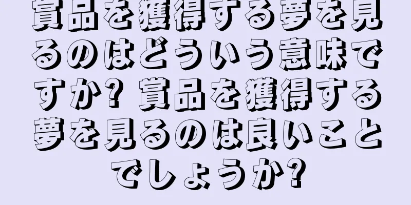 賞品を獲得する夢を見るのはどういう意味ですか? 賞品を獲得する夢を見るのは良いことでしょうか?