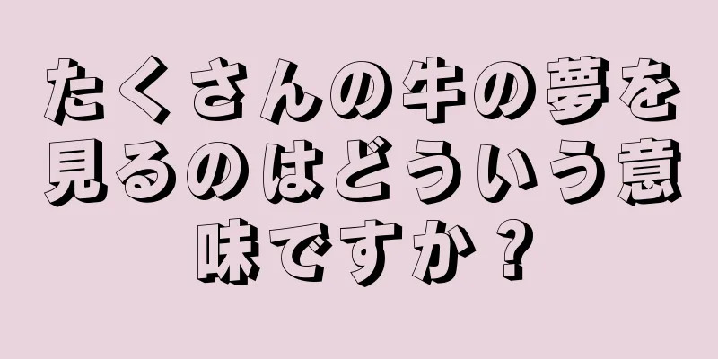 たくさんの牛の夢を見るのはどういう意味ですか？