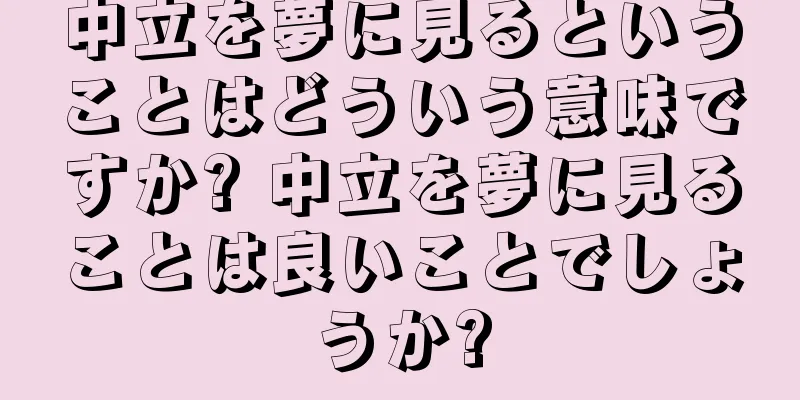 中立を夢に見るということはどういう意味ですか? 中立を夢に見ることは良いことでしょうか?