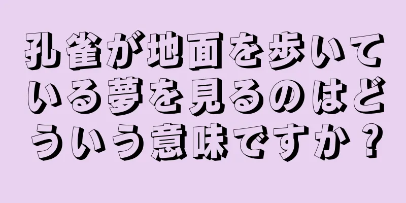 孔雀が地面を歩いている夢を見るのはどういう意味ですか？