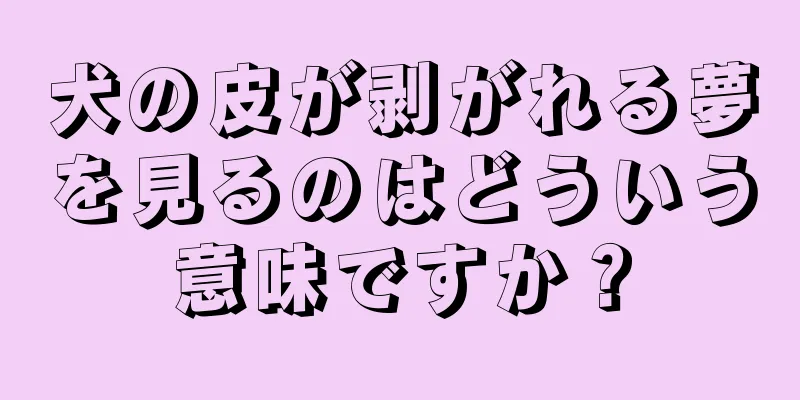 犬の皮が剥がれる夢を見るのはどういう意味ですか？