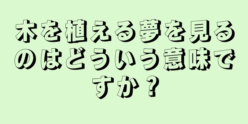 木を植える夢を見るのはどういう意味ですか？