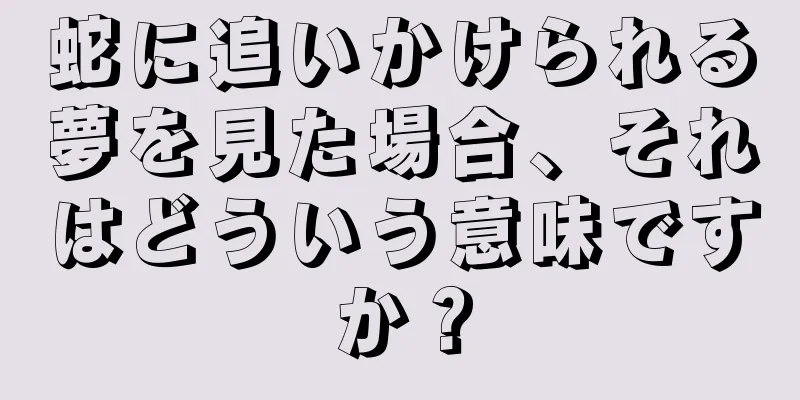 蛇に追いかけられる夢を見た場合、それはどういう意味ですか？